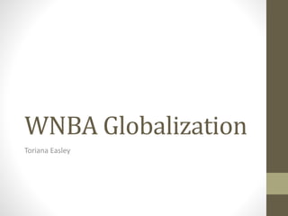 WNBA Globalization
Toriana Easley
 