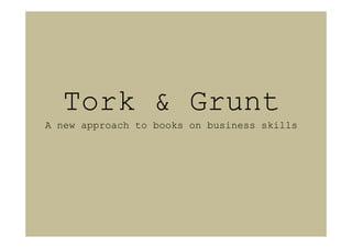 Tork & Grunt
A new approach to books on business skills
 
