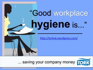 “Good workplace

hygiene is...”
http://torkuk.wordpress.com/

... saving your company money

 
