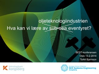 oljeteknologiindustrien
Hva kan vi lære av sub-sea eventyret?

BEST-konferansen
Oslo 13.2.2014
Torkil Bjørnson
Torkil Bjørnson
Halden, 6.2.2014

 
