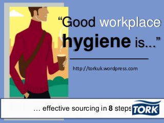 http://torkuk.wordpress.com
“Good workplace
hygiene is...”
… effective sourcing in 8 steps
 