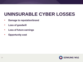• Damage to reputation/brand
• Loss of goodwill
• Loss of future earnings
• Opportunity cost
UNINSURABLE CYBER LOSSES
26
 