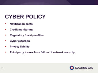 • Notification costs
• Credit monitoring
• Regulatory fines/penalties
• Cyber extortion
• Privacy liability
• Third party losses from failure of network security
CYBER POLICY
34
 