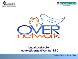 Venetoexpo – 18 Aprile 2008  Direzione Sistema Informatico Centro Tecnico e coordinamento reti Una risposta alle  nuove esigenze di connettività 