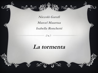 La tormenta
Niccolò Garufi
Marcel Maurtua
Isabella Ronchetti
 