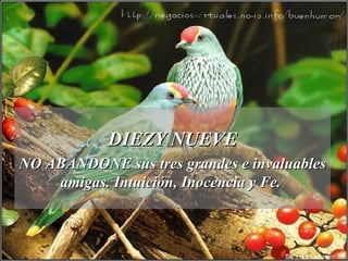 DIEZY NUEVE NO ABANDONE sus tres grandes e invaluables amigas. Intuición, Inocencia y Fe.  