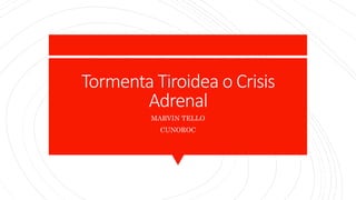 Tormenta Tiroidea o Crisis
Adrenal
MARVIN TELLO
CUNOROC
 