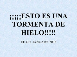 ¡¡¡¡¡ESTO ES UNA
TORMENTA DE
HIELO!!!!!
EE.UU. JANUARY 2005
 