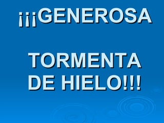 ¡¡¡GENEROSA  TORMENTA DE HIELO!!! 