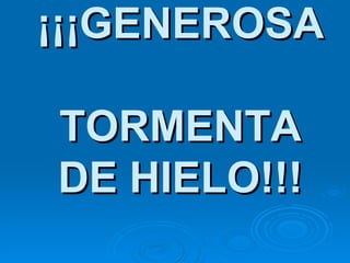 ¡¡¡GENEROSA  TORMENTA DE HIELO!!! 