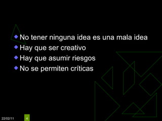 Reglas No tener ninguna idea es una mala idea Hay que ser creativo Hay que asumir riesgos  No se permiten críticas 