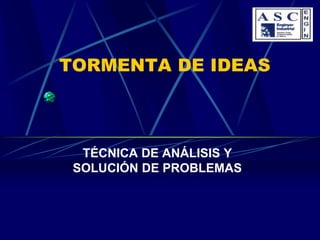 TORMENTA DE IDEAS



  TÉCNICA DE ANÁLISIS Y
 SOLUCIÓN DE PROBLEMAS
 