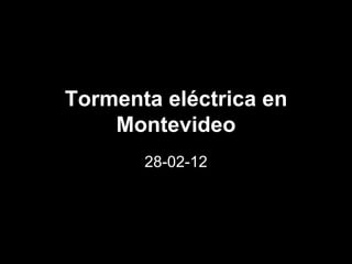 Tormenta eléctrica en
    Montevideo
       28-02-12
 