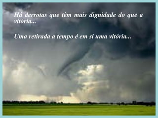 Há derrotas que têm mais dignidade do que a vitória... Uma retirada a tempo é em si uma vitória... 