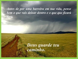 Antes de por uma barreira em tua vida, pense
bem o que vais deixar dentro e o que que ficará
fora.




              Deus guarde teu
              caminho.
 