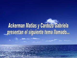 Ackerman Matias y Cardozo Gabriela presentan el siguiente tema llamado... 