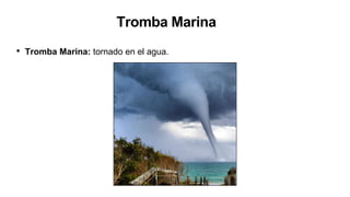Tromba Marina
• Tromba Marina: tornado en el agua.
 
