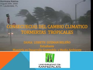 CONSECUECIAS DEL CAMBIO CLIMATICO
TORMERTAS TROPICALES
DANIA LISBETH GUZMAN BELEÑO
Estudiante
Maestría en Desarrollo Sostenible y Medio Ambiente
 