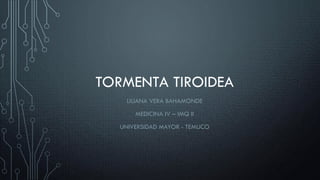 TORMENTA TIROIDEA
LILIANA VERA BAHAMONDE
MEDICINA IV – IMQ II
UNIVERSIDAD MAYOR - TEMUCO
 