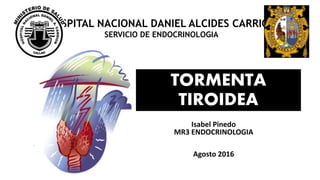 Isabel Pinedo
MR3 ENDOCRINOLOGIA
Agosto 2016
TORMENTA
TIROIDEA
HOSPITAL NACIONAL DANIEL ALCIDES CARRION
SERVICIO DE ENDOCRINOLOGIA
 