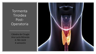 Tormenta
Tiroidea
Post-
Operatoria
Cátedra de Cirugía
Ana Lucía Miranda
4-783-1624
X semestre
 