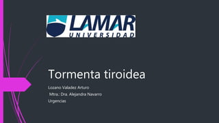 Tormenta tiroidea
Lozano Valadez Arturo
Mtra.: Dra. Alejandra Navarro
Urgencias
 