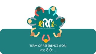 TERM OF REFERENCE (TOR)
MSS 8.0: ….
 