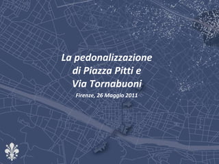 La pedonalizzazione di Piazza Pitti e Via Tornabuoni Firenze, 26 Maggio 2011 