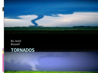 TORNADOS By. Jared  Boswell 