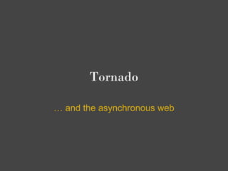 Tornado

… and the asynchronous web
 