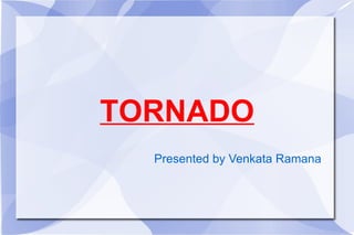 TORNADO Presented by Venkata Ramana 