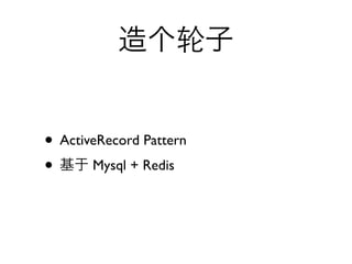 • ActiveRecord Pattern
•      Mysql + Redis
 