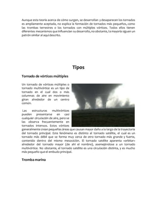 Aunque esta teoría acerca de cómo surgen, se desarrollan y desaparecen los tornados
es ampliamente aceptada, no explica la...