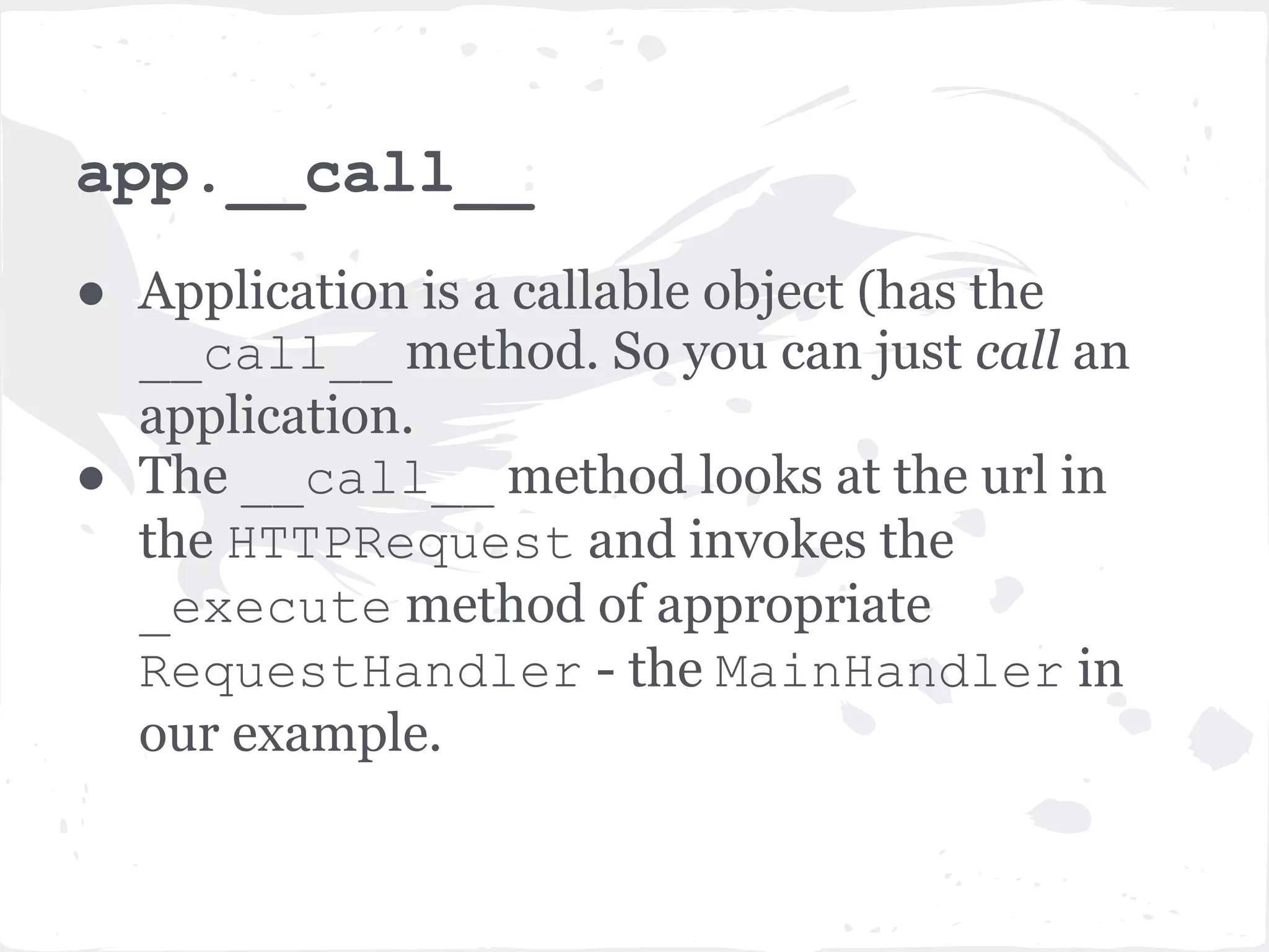 HTTPConnection._on_headers ● Creates the appropriate HTTPRequest object (now that we have parsed the headers). ● Then calls the request_callback and passes the HTTPRequest. Remember this? May be you don't after all this ... request_callback is the original app we created. ● Whew! Light at the end of the tunnel. Only a couple more steps. 