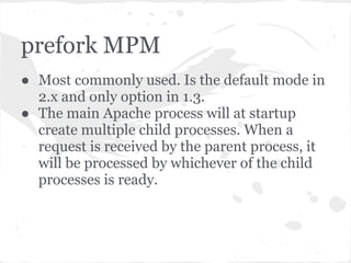 Apache - multiple requests
● How multiple requests are handled depends
  on Multiprocessing mode (MPM).
● Two modes
  ○ prefork
  ○ worker
 