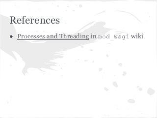 References
● Processes and Threading in mod_wsgi wiki
 