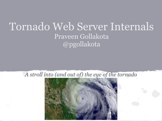 Tornado Web Server Internals
              Praveen Gollakota
                 @pgollakota
          http://shutupandship.com


   A stroll into (and out of) the eye of the tornado
 