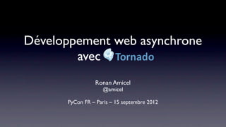 Développement web asynchrone
        avec Tornado
                Ronan Amicel
                   @amicel

      PyCon FR – Paris – 15 septembre 2012
 