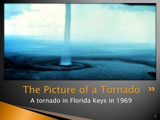 The Picture of a Tornado
A tornado in Florida Keys in 1969
2

 