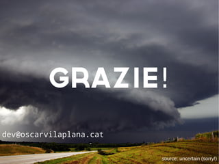 GRAZIE!
source: uncertain (sorry!)
dev@oscarvilaplana.cat
 
