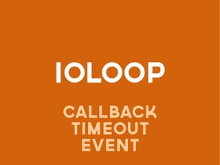 IOLOOP
CALLBACK
TIMEOUT
event
 