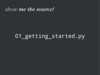 01_getting_started.py
show me the source!
 