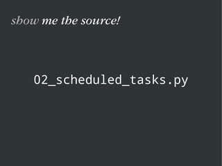 02_scheduled_tasks.py
show me the source!
 