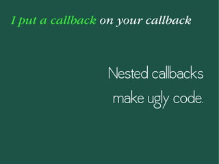 I put a callback on your callback
Nested callbacks
make ugly code.
 