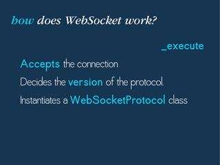 how does WebSocket work?
_execute
Accepts the connection
Decides the version of the protocol.
Instantiates a WebSocketProtocol class
 