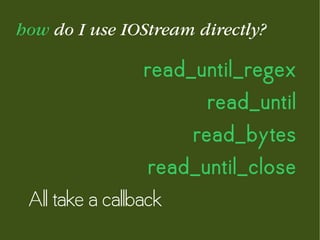 how do I use IOStream directly?
read_until_regex
read_until
read_bytes
read_until_close
All take a callback
 