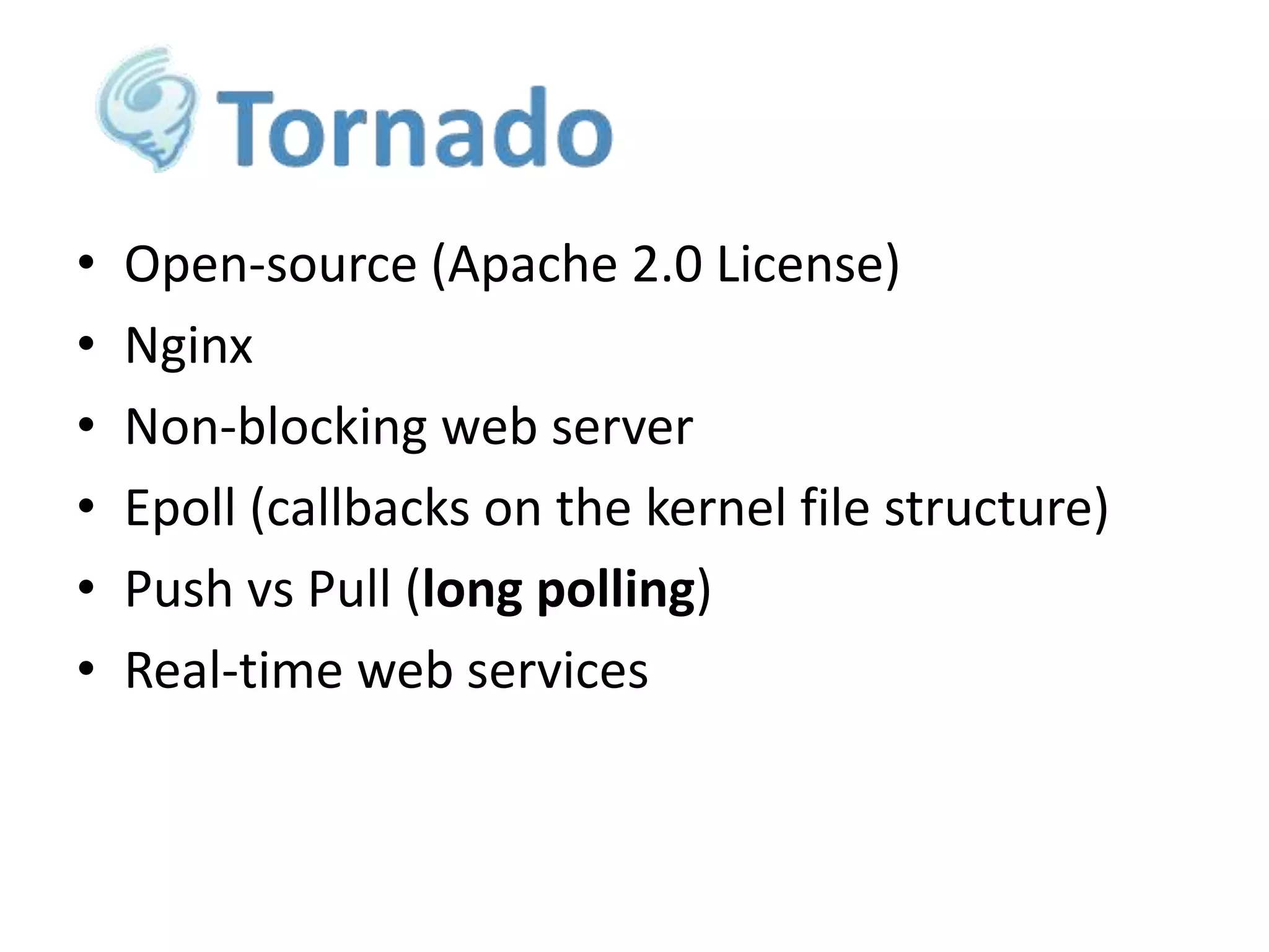 •
•
•
•
•
•

Open-source (Apache 2.0 License)
Nginx
Non-blocking web server
Epoll (callbacks on the kernel file structure)
Push vs Pull (long polling)
Real-time web services

 