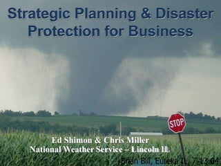 Strategic Planning & Disaster
Protection for Business
Ed Shimon & Chris Miller
National Weather Service – Lincoln IL
 