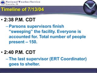 Timeline of 7/13/04
• 2:38 P.M. CDT
–Parsons supervisors finish
“sweeping” the facility. Everyone is
accounted for. Total ...