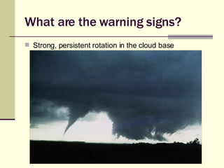 What are the warning signs? Strong, persistent rotation in the cloud base 